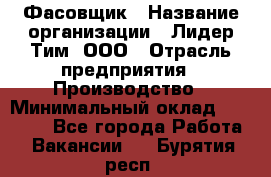 Фасовщик › Название организации ­ Лидер Тим, ООО › Отрасль предприятия ­ Производство › Минимальный оклад ­ 34 000 - Все города Работа » Вакансии   . Бурятия респ.